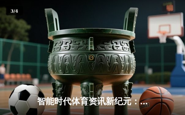 智能时代体育资讯新纪元：数据算法如何重塑赛事解读与观赛体验 - 3