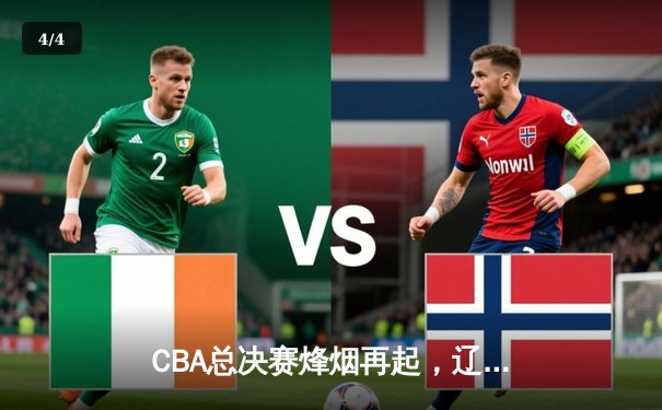 CBA总决赛烽烟再起，辽宁本钢加时险胜广东宏远，总比分2-1领先 - 4