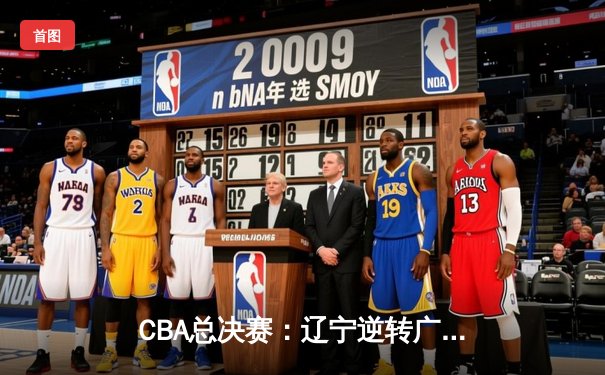CBA总决赛：辽宁逆转广东夺第四冠，郭艾伦荣膺FMVP