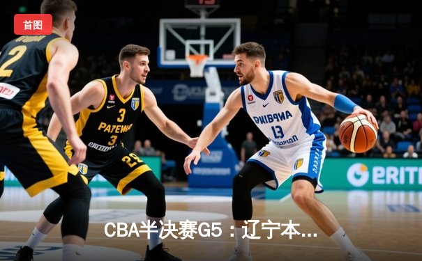 CBA半决赛G5：辽宁本钢加时逆转广东宏远 张镇麟34分创生涯新高