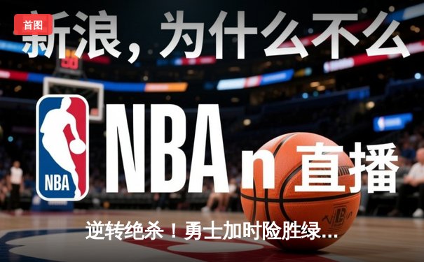 逆转绝杀！勇士加时险胜绿军，库里50分创总决赛历史