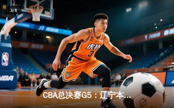 CBA总决赛G5：辽宁本钢加时险胜广东东莞 赵继伟33分率队夺赛点 - 3
