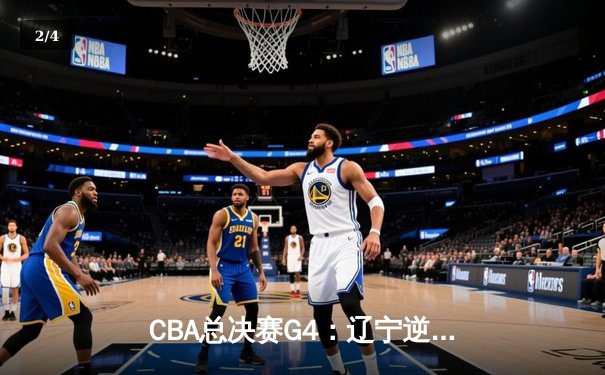CBA总决赛G4：辽宁逆转广东夺赛点，赵继伟关键三分定乾坤 - 2