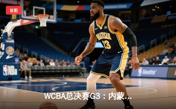 WCBA总决赛G3：内蒙古农信主场加时险胜四川女篮 李月汝砍30+18统治内线