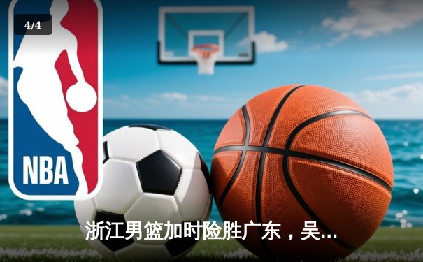 浙江男篮加时险胜广东，吴前33分导演惊天逆转 - 4