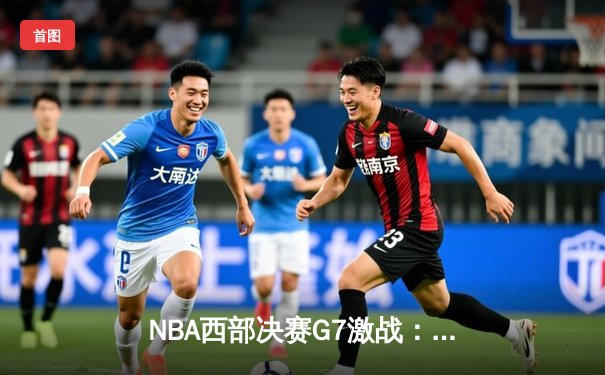 NBA西部决赛G7激战：湖人逆转掘金挺进总决赛，詹姆斯狂砍40分创纪录