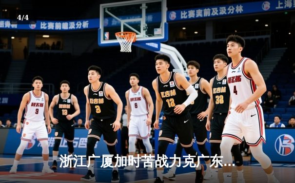 浙江广厦加时苦战力克广东宏远 孙铭徽39分导演惊天逆转 - 4